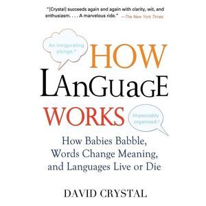 How Language Works: How Babies Babble, Words Change Meaning, and Languages Live